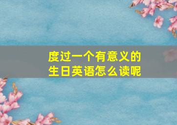 度过一个有意义的生日英语怎么读呢