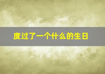 度过了一个什么的生日