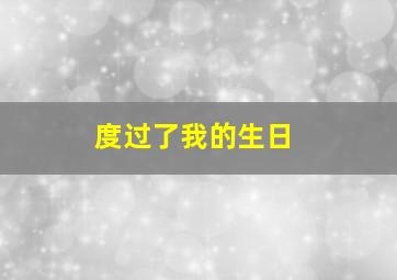 度过了我的生日