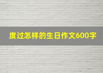 度过怎样的生日作文600字