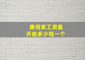 康佰家工资最开始多少钱一个