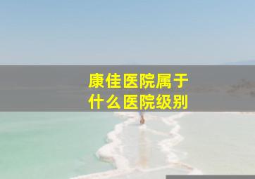 康佳医院属于什么医院级别