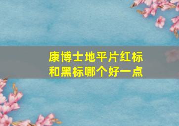 康博士地平片红标和黑标哪个好一点