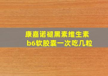 康嘉诺褪黑素维生素b6软胶囊一次吃几粒