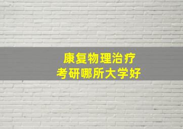 康复物理治疗考研哪所大学好