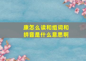 康怎么读和组词和拼音是什么意思啊