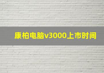 康柏电脑v3000上市时间