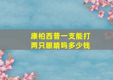 康柏西普一支能打两只眼睛吗多少钱