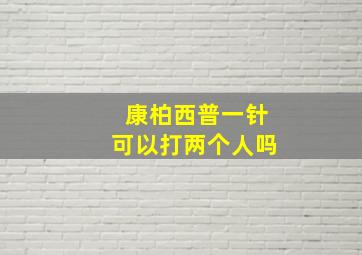 康柏西普一针可以打两个人吗