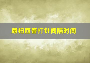 康柏西普打针间隔时间