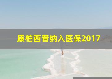 康柏西普纳入医保2017