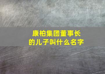 康柏集团董事长的儿子叫什么名字