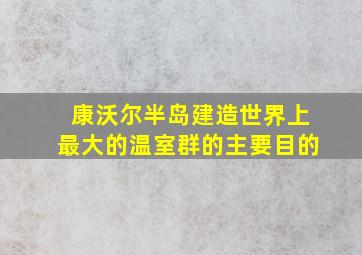 康沃尔半岛建造世界上最大的温室群的主要目的