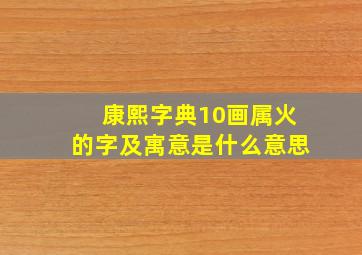 康熙字典10画属火的字及寓意是什么意思