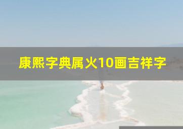 康熙字典属火10画吉祥字