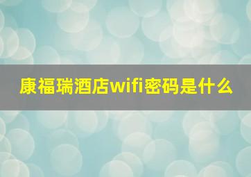 康福瑞酒店wifi密码是什么