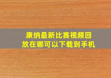 康纳最新比赛视频回放在哪可以下载到手机