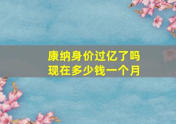 康纳身价过亿了吗现在多少钱一个月