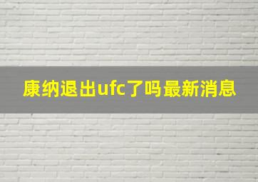 康纳退出ufc了吗最新消息