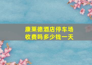 康莱德酒店停车场收费吗多少钱一天