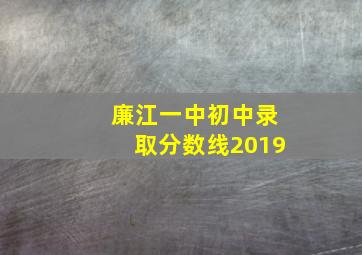 廉江一中初中录取分数线2019