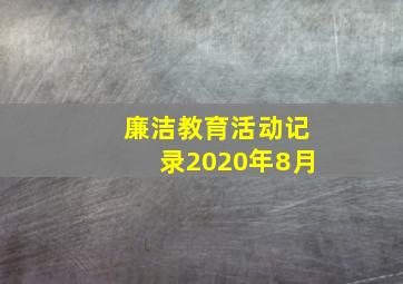 廉洁教育活动记录2020年8月