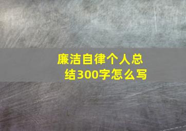 廉洁自律个人总结300字怎么写