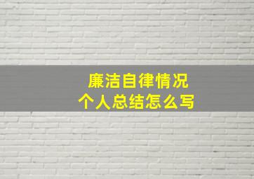 廉洁自律情况个人总结怎么写