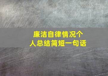 廉洁自律情况个人总结简短一句话