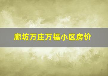 廊坊万庄万福小区房价