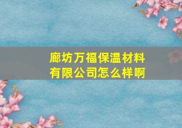 廊坊万福保温材料有限公司怎么样啊