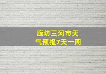 廊坊三河市天气预报7天一周