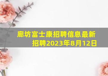 廊坊富士康招聘信息最新招聘2023年8月12日