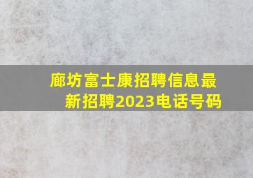 廊坊富士康招聘信息最新招聘2023电话号码