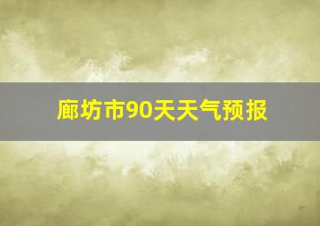 廊坊市90天天气预报