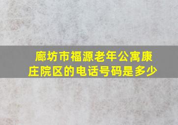 廊坊市福源老年公寓康庄院区的电话号码是多少