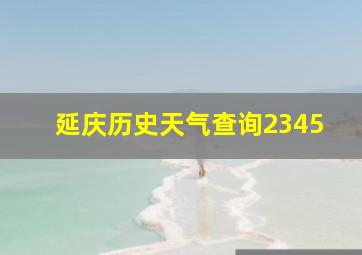 延庆历史天气查询2345