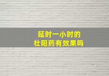 延时一小时的壮阳药有效果吗