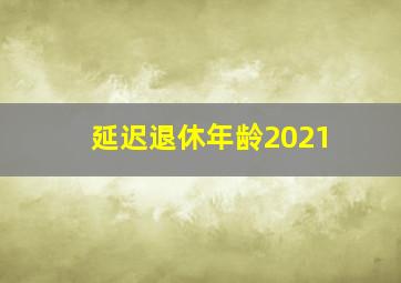 延迟退休年龄2021