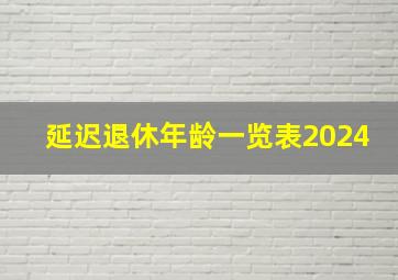 延迟退休年龄一览表2024