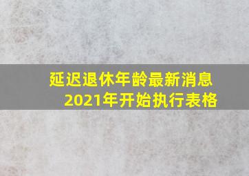 延迟退休年龄最新消息2021年开始执行表格