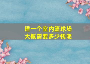 建一个室内篮球场大概需要多少钱呢