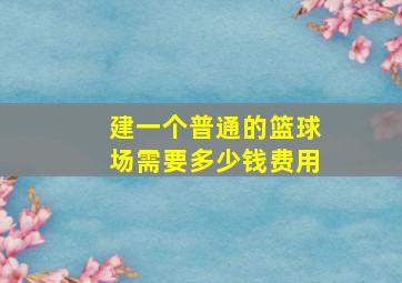 建一个普通的篮球场需要多少钱费用