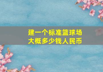 建一个标准篮球场大概多少钱人民币