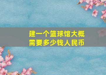 建一个篮球馆大概需要多少钱人民币