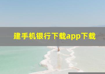 建手机银行下载app下载