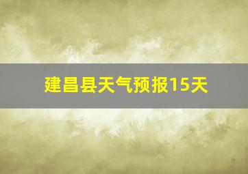 建昌县天气预报15天