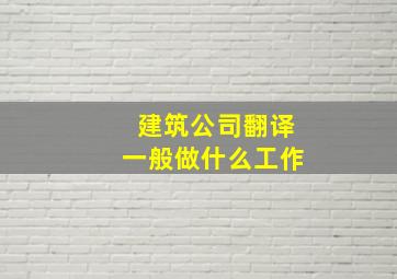 建筑公司翻译一般做什么工作