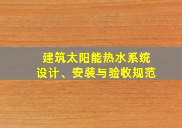 建筑太阳能热水系统设计、安装与验收规范