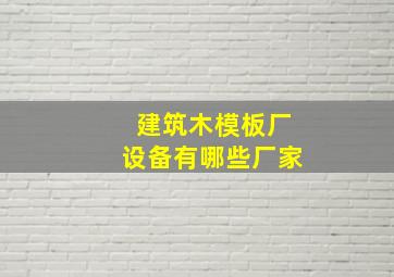 建筑木模板厂设备有哪些厂家